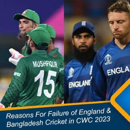 Reasons For Failure of England & Bangladesh Cricket in CWC 2023